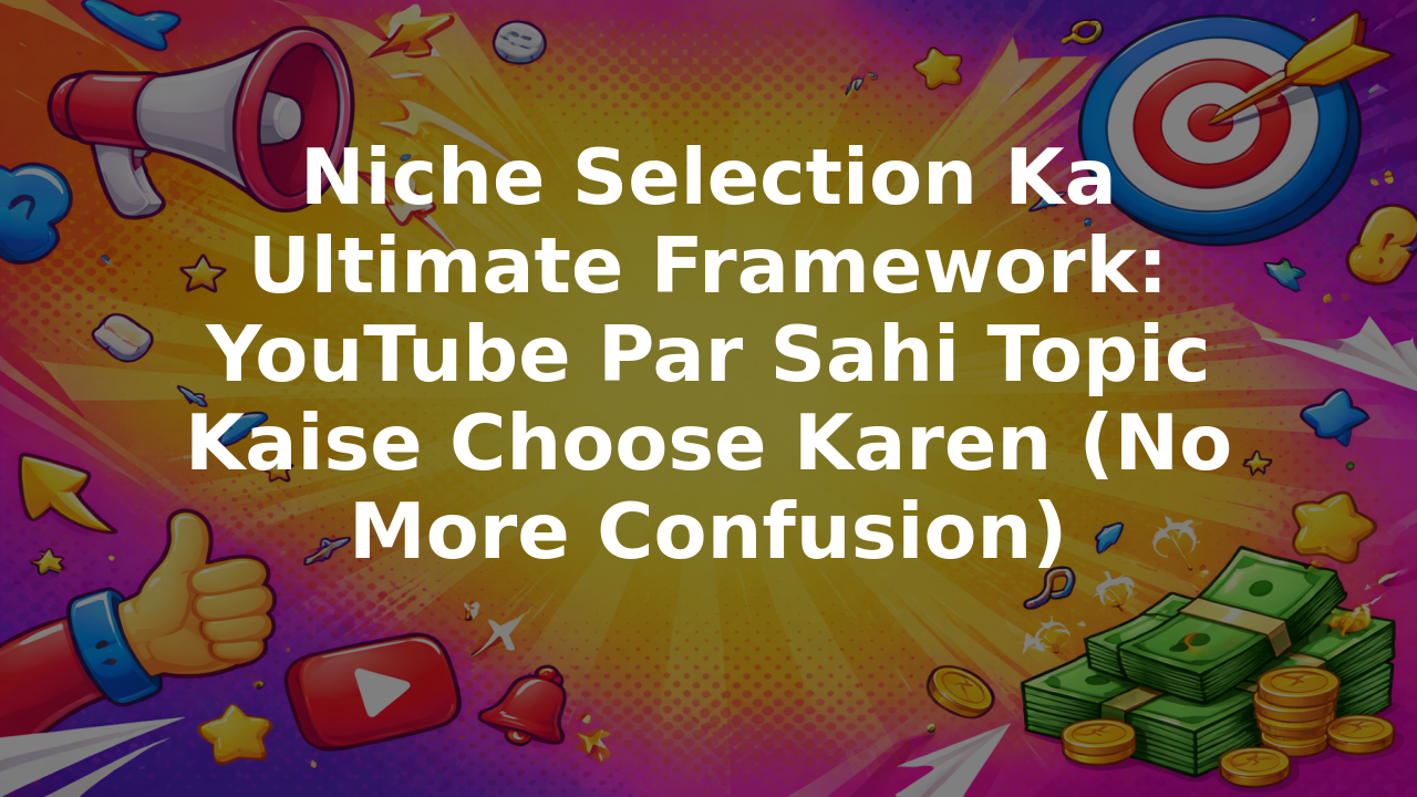 Niche Selection Ka Ultimate Framework: YouTube Par Sahi Topic Kaise Choose Karen (No More Confusion)